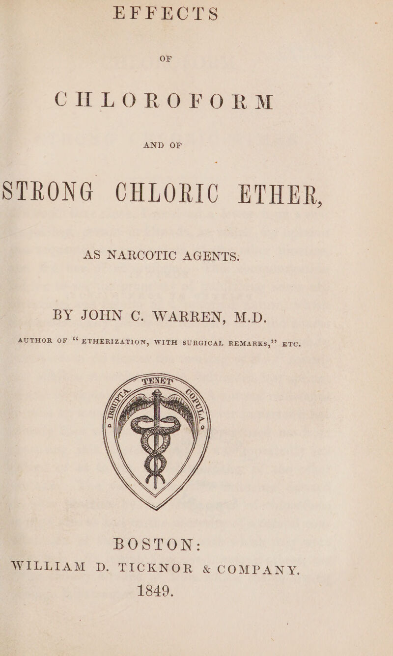 EFFECTS OF CHLOROFORM AND OF STRONG CHLORIC BTHER, AS NARCOTIC AGENTS: BY JOHN C. WARREN, M.D. AUTHOR OF “‘ ETHERIZATION, WITH SURGICAL REMARKS,”’ ETC.