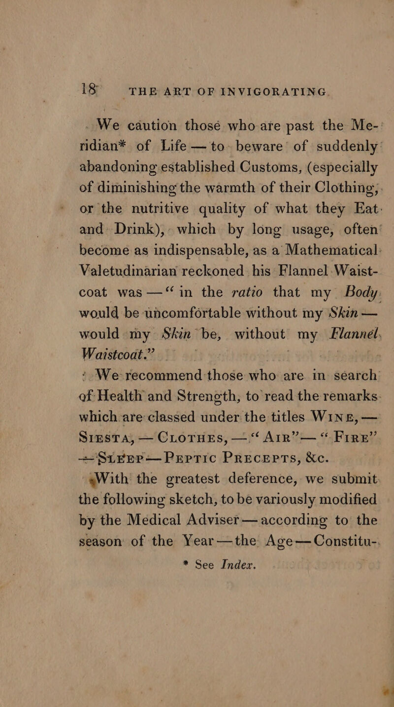 abandoning established Customs, (especially Valetudinarian reckoned. his Flannel: Waist- would be uncomfortable without my Skin — Waistcoat.” Sresta, — CLOTHES, —:‘ ArR”— “Fire” > 3 + Sirer—Peptic Precepts, &amp;c. the following sketch, to be variously modified by the Medical Adviser — according to the * See Index.