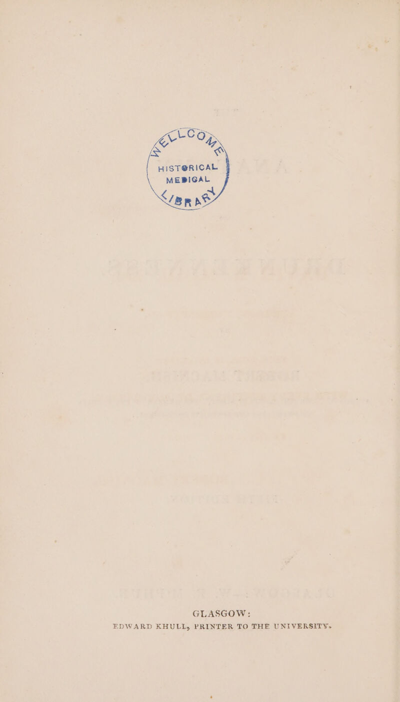 &lt; LCG . a “ HIST@RICAL MEBIGAL &lt;/BR he GLASGOW: EDWARD KHULI, PRINTER TO THE UNIVERSITY.