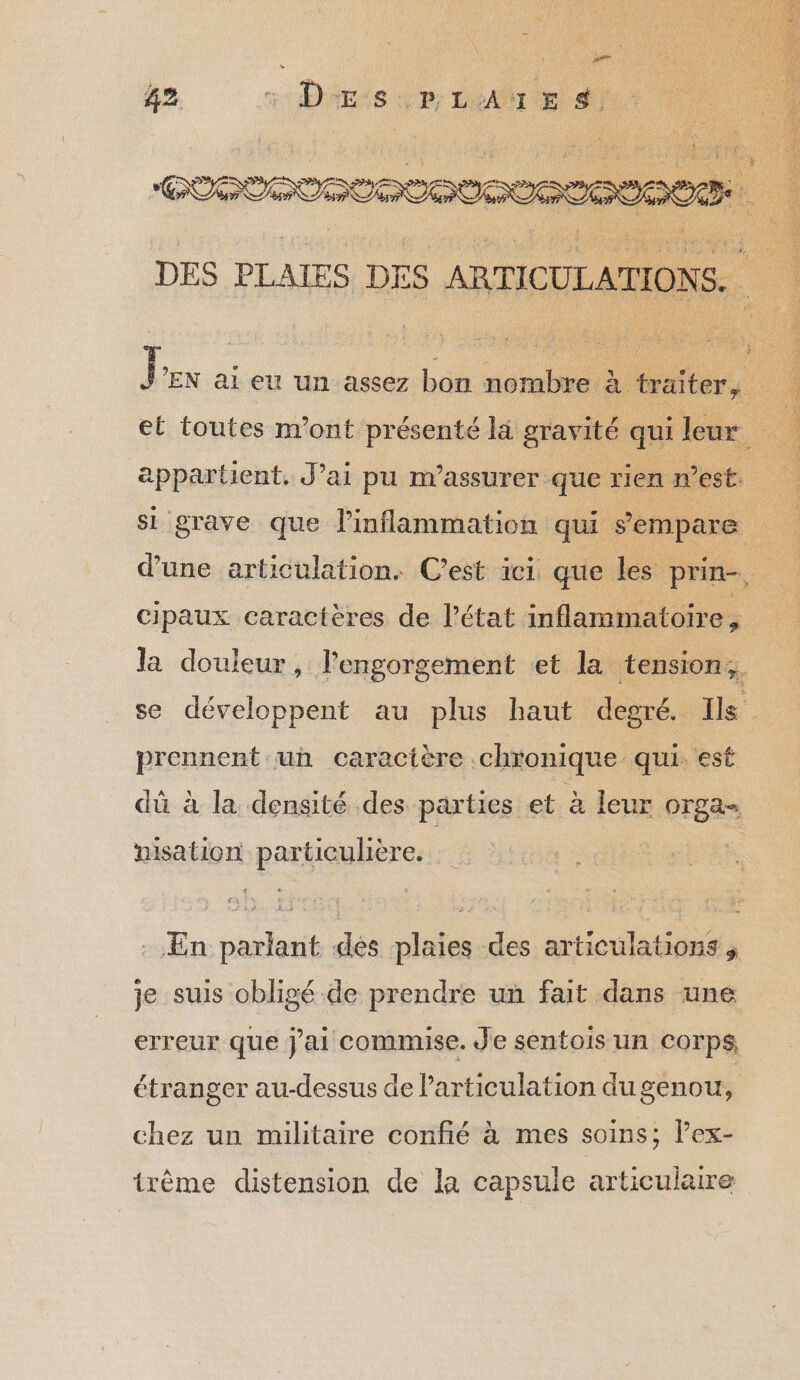 De 42 Dre s DLATES. CS 220000000008 conoS prennent uh caractère. chronique qui. est nisation particulière. je suis obligé de prendre un fait dans une erreur que j'ai commise. Je sentois un Corps étranger au-dessus de Particulation dugenou, chez un militaire confié à mes soins; lex- trème distension de la capsule articulaire SA Poe Ne SENS EU à ARTS LOUE CAE EE AA Er EE À