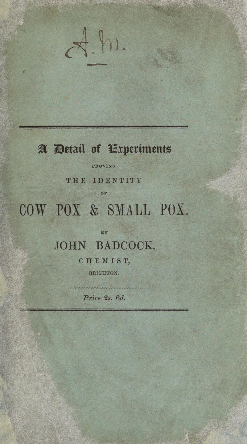 7% Detail of Experiments ee ~ OOW POX &amp; SMALL POX. JOHN BADCOCK. CHEMIST, BRIGHTON. OIL SAPD IL DLE PLS Price 2s. 6d.