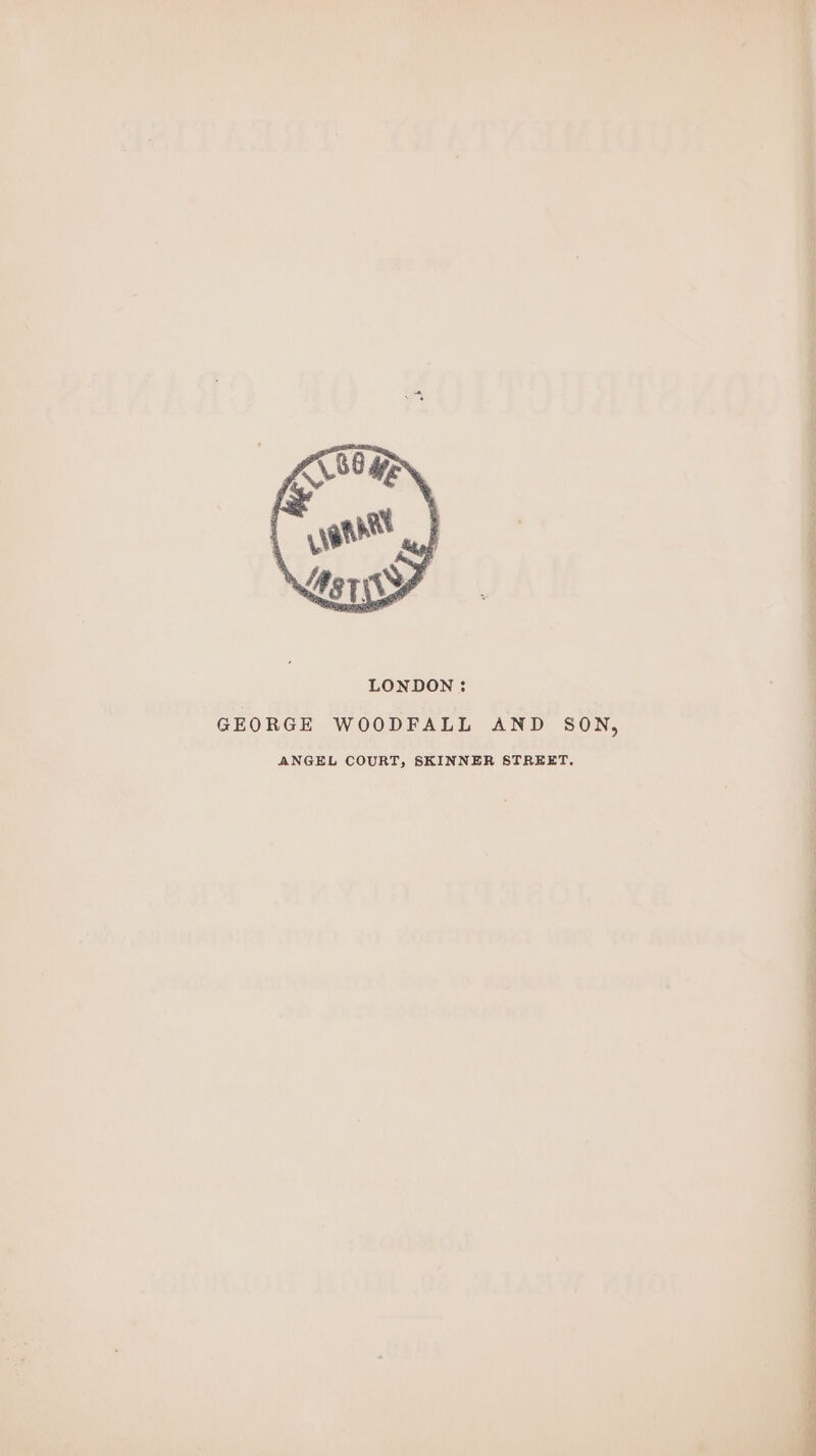 LONDON : GEORGE WOODFALL AND SON, ANGEL COURT, SKINNER STREET.