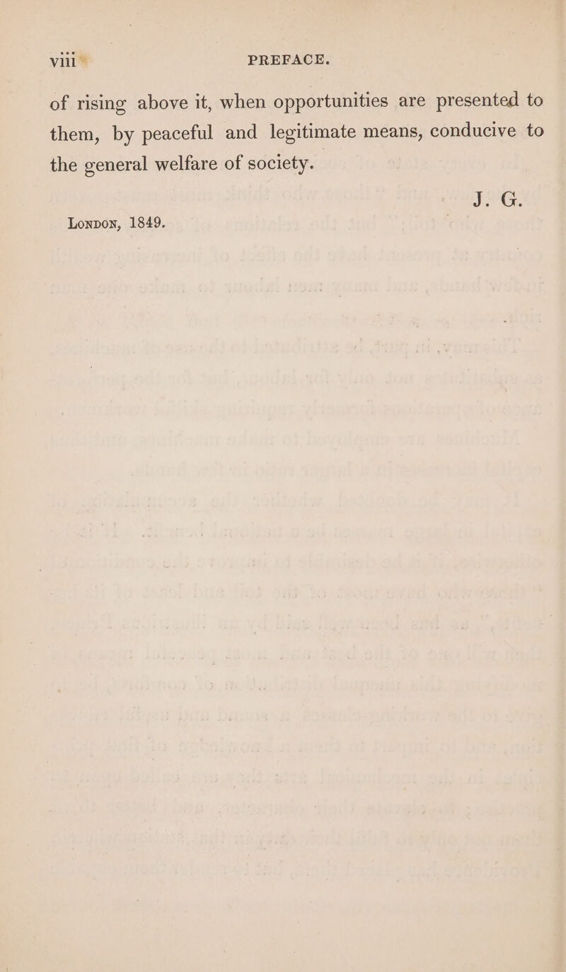 of rising above it, when opportunities are presented to them, by peaceful and legitimate means, conducive to the general welfare of society. IG. Lonpon, 1849.