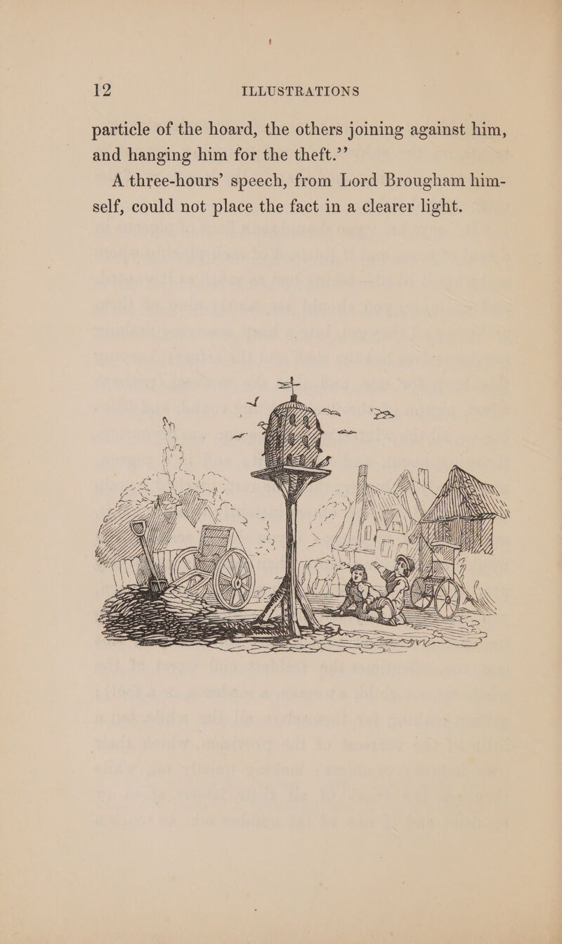 particle of the hoard, the others joining against him, and hanging him for the theft.”’ A three-hours’ speech, from Lord Brougham him- self, could not place the fact in a clearer light.