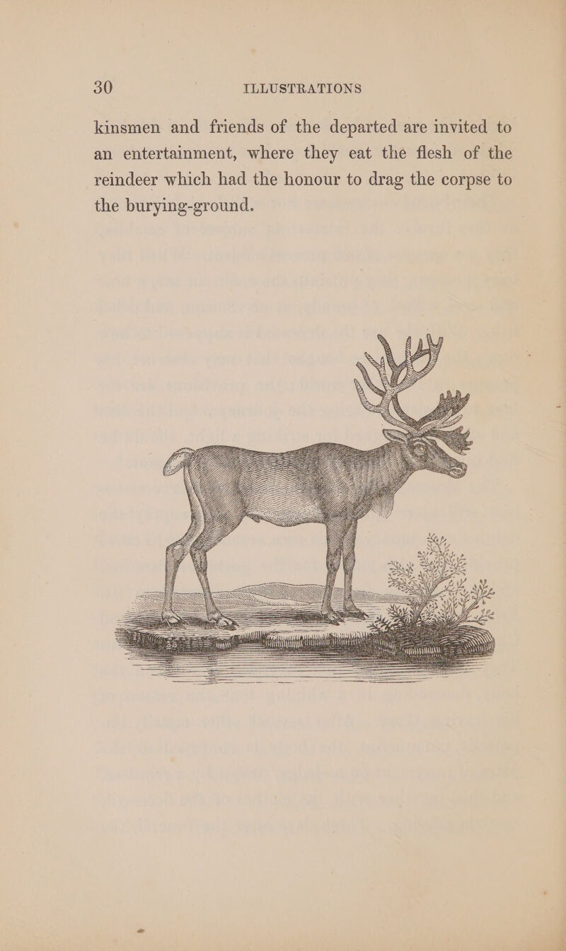 kinsmen and friends of the departed are invited to an entertainment, where they eat the flesh of the reindeer which had the honour to drag the corpse to the burying-ground.