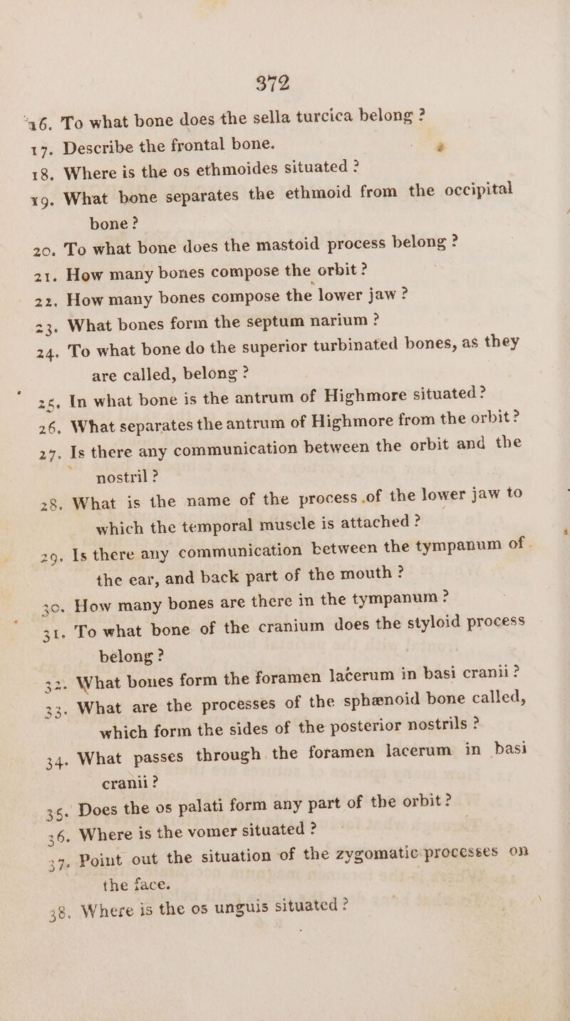 bone? To what bone does the mastoid process belong ? How many bones compose the lower jaw 2 What bones form the septum narium ? are called, belong ? In what bone is the antrum of Highmore situated ? nostril ? which the temporal muscle is attached ? the ear, and back part of the mouth ? belong ? which form the sides of the posterior nostrils ? cranii? the face.