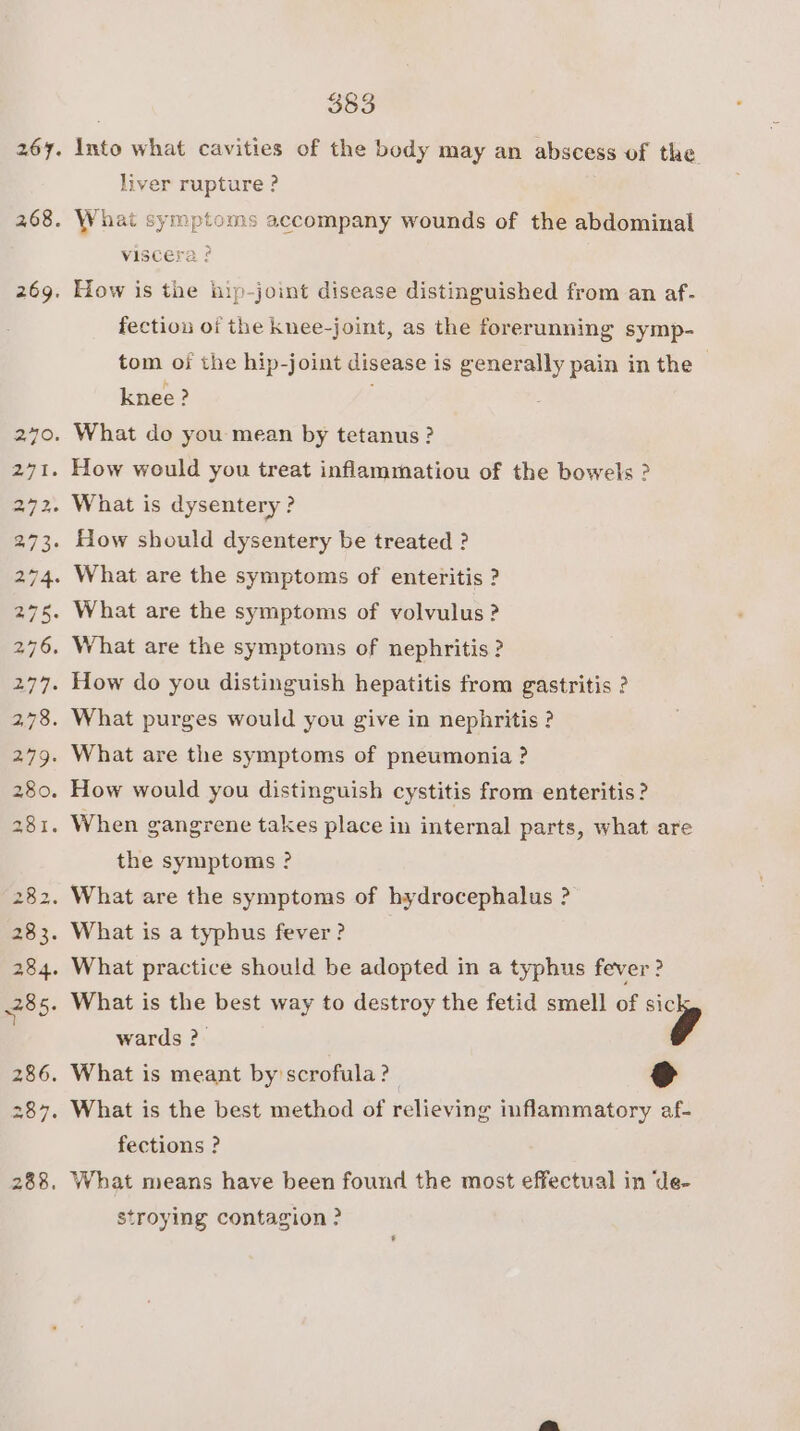 $83 Into what cavities of the body may an abscess of the liver rupture ? What symptoms accompany wounds of the abdominal viscera ? How is the hip-joint disease distinguished from an af- fection of the knee-joint, as the forerunning symp- tom oi the hip-joint disease is generally pain in the knee ? the symptoms ? wards ?. fections ? stroying contagion ?
