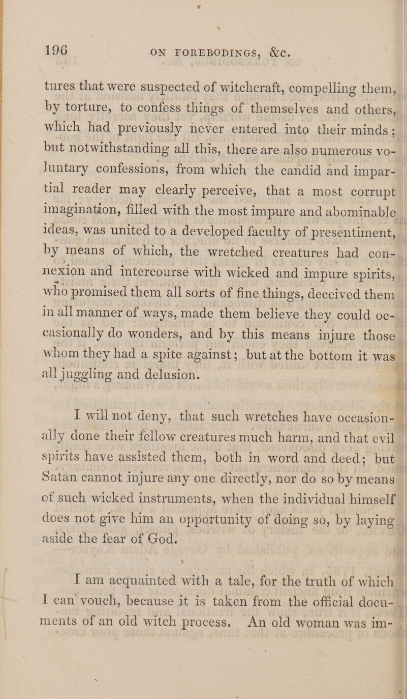 ‘ 196 ON FOREBODINGS, &amp;c. but notwithstanding all this, there are also numerous vo- luntary confessions, from which the candid and i impar- ideas, was united to a developed faculty of presentiment, nexion and intercourse with wicked and impure spirits, in all manner of ways, made them believe they could oc- all juggling and delusion. spirits have assisted them, both in word and deed; but does not give him an opportunity of doing so, by laying aside the fear of God. \