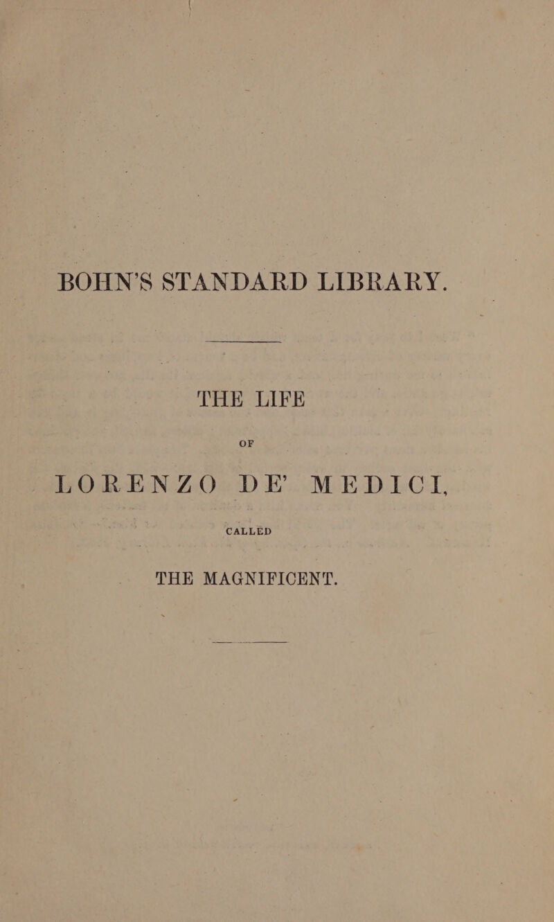 BOHN'S STANDARD LIBRARY. THE LIFE OF LORENZO DE MEDICI, CALLED THE MAGNIFICENT.