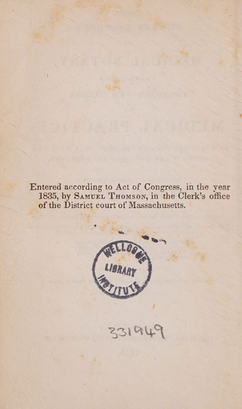 Entered according to Act of Congress, in the year 1835, by Samourt 'THomson, in the Clerk’s office of the District court of Massachusetts.