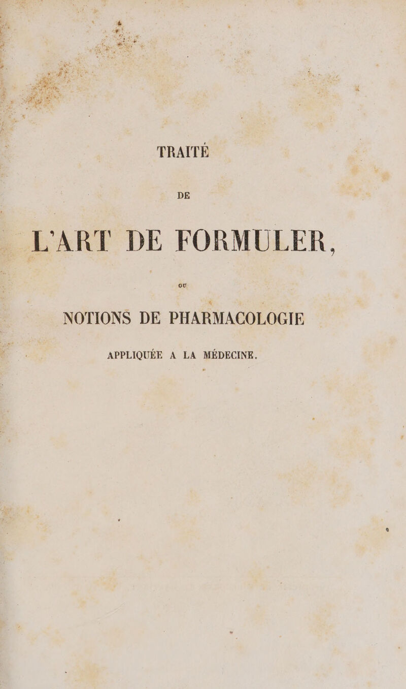TRAITÉE DE L'ART DE FORMULER. NOTIONS DE PHARMACOLOGIE APPLIQUÉE A LA MÉDECINE.