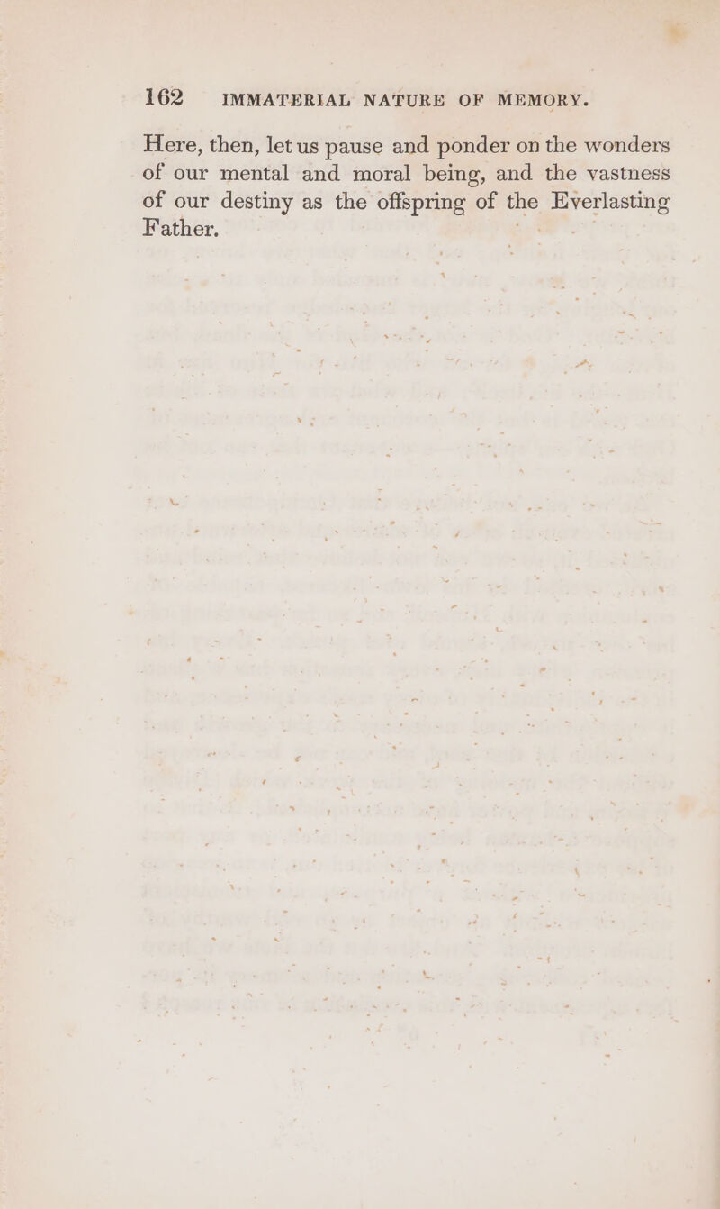 Here, then, let us pause and ponder on the wonders of our mental and moral being, and the vastness of our destiny as the offspring of the Nee ec Father.