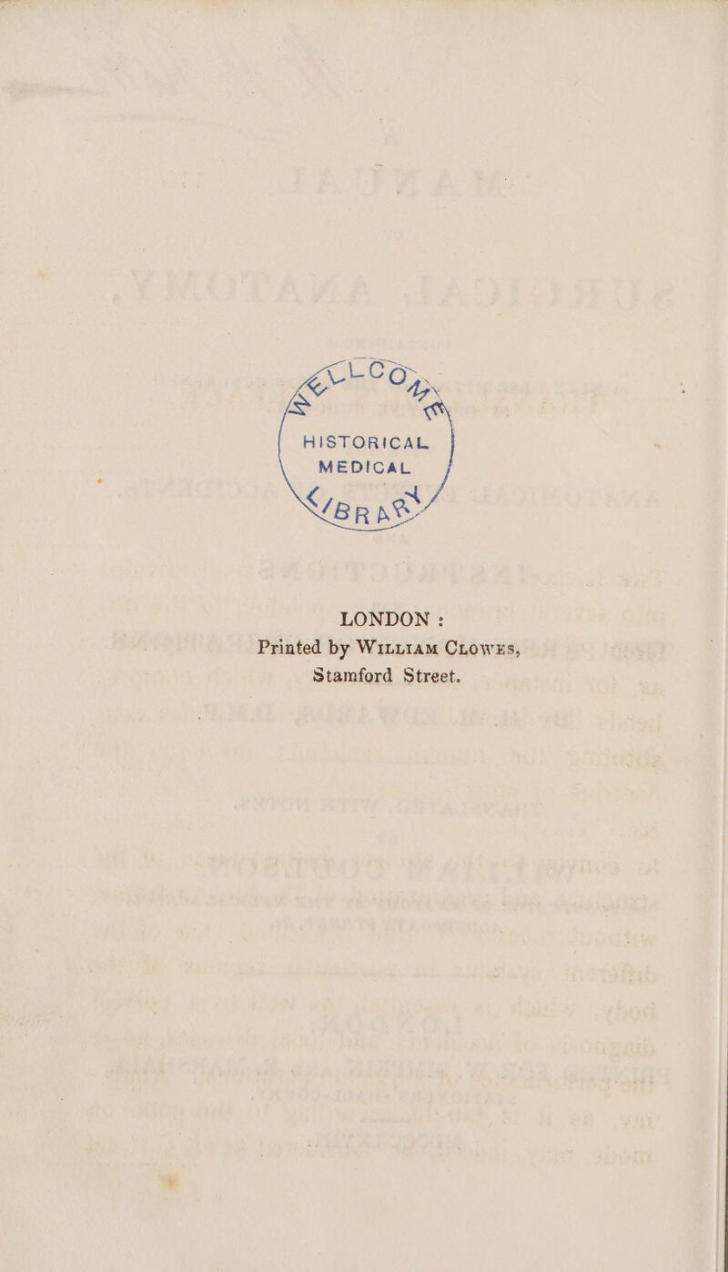 LCG: Ave rn A 4G HISTORICAL MEDICAL Ver pe LONDON : Printed by Witt1am CLoweEs, Stamford Street.