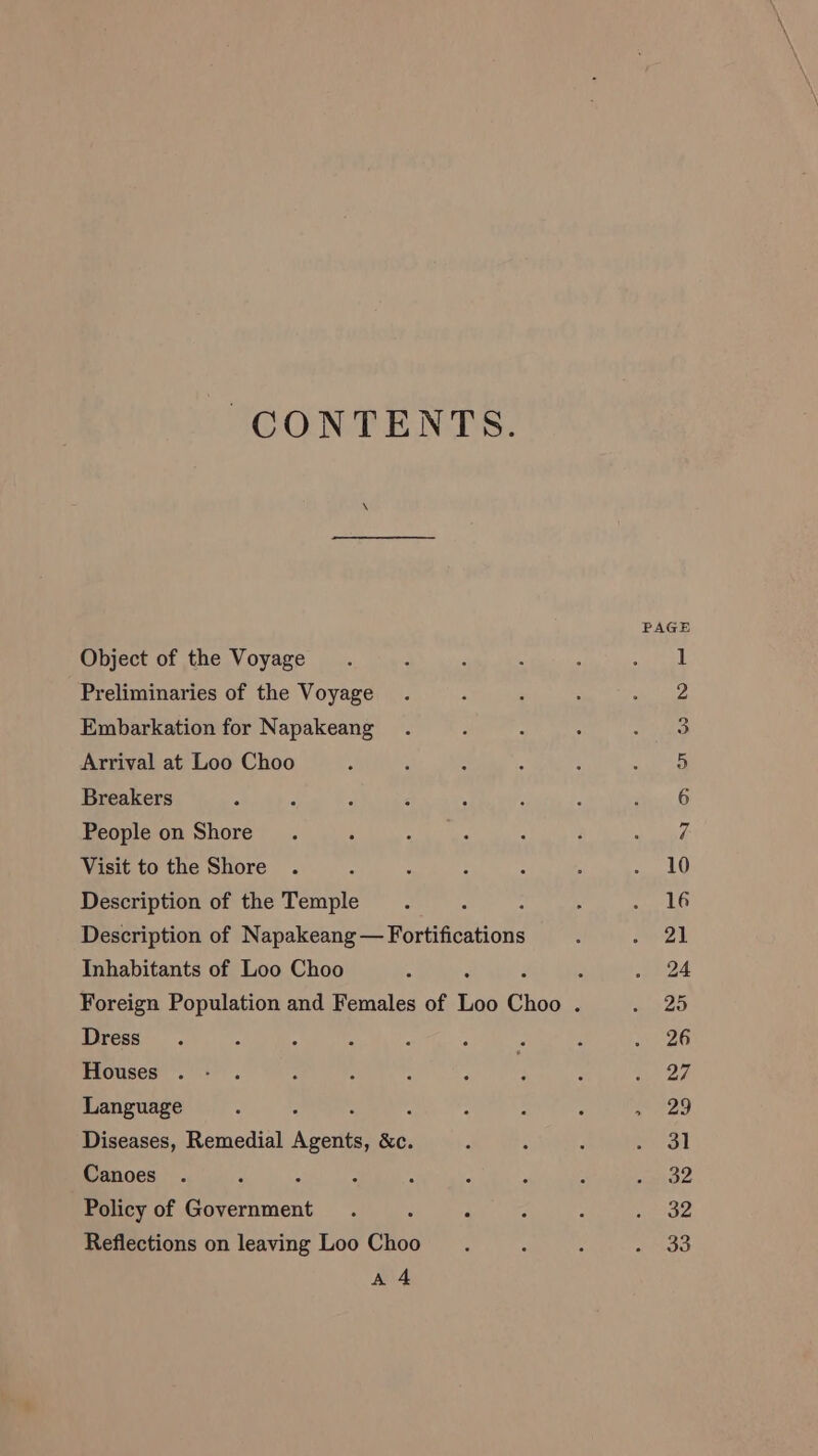 CONTENTS. Object of the Voyage Preliminaries of the Voyage Embarkation for Napakeang Arrival at Loo Choo Breakers People on Shore Visit to the Shore Description of the Temple Description of Napakeang — ~<Hortifioations Inhabitants of Loo Choo Dress Houses Language “ Diseases, Remedial Agate &c. Canoes : Policy of Government Reflections on leaving Loo Choo AA
