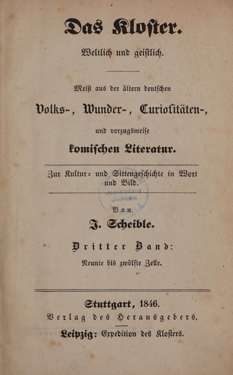 Das Kloſter. Weltlich und geiſtlich. Meiſt aus der ältern deutſchen Volks-, Wunder-, Curiofitäten-, und vorzugsweiſe komiſchen Literatur. Zur Kultur- und Sittengeſchichte in Wort und Bild. &amp; Bon J. Scheible. Dritter Zan d: Neunte bis zwölfte Zelle. Stuttgart, 1846. Verlag des Herausgebers.