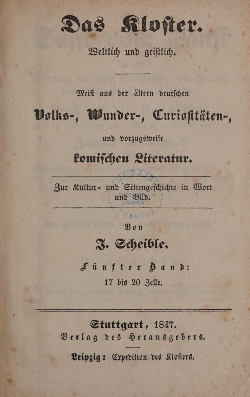 Das Kloſter. Weltlich und geiſtlich. — 2. Meift aus der ältern deutſchen Volks-, Wunder-, Curioſttäten-, und vorzugsweiſe komiſ 99 Literatur. Zur Kultur⸗ und Sitengefficte in Wort und Bild. Bon J. Scheible. Lünfter Zan d: 17 bis 20 Zelle. Stuttgart, 1847. Verlag des Herausgebers. 1 3