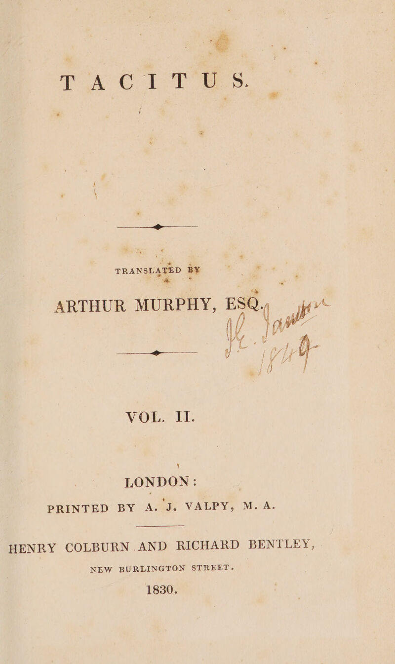 pee FP W S P Sm 4 TRAN” BY - 8 ARTHUR MURPHY, Es. 1 y AW i VOL. II. y LONDON: PRINTED BY A. J. VALPY, M. A. HENRY COLBURN.AND RICHARD BENTLEY, NEW BURLINGTON STREET. 1830.