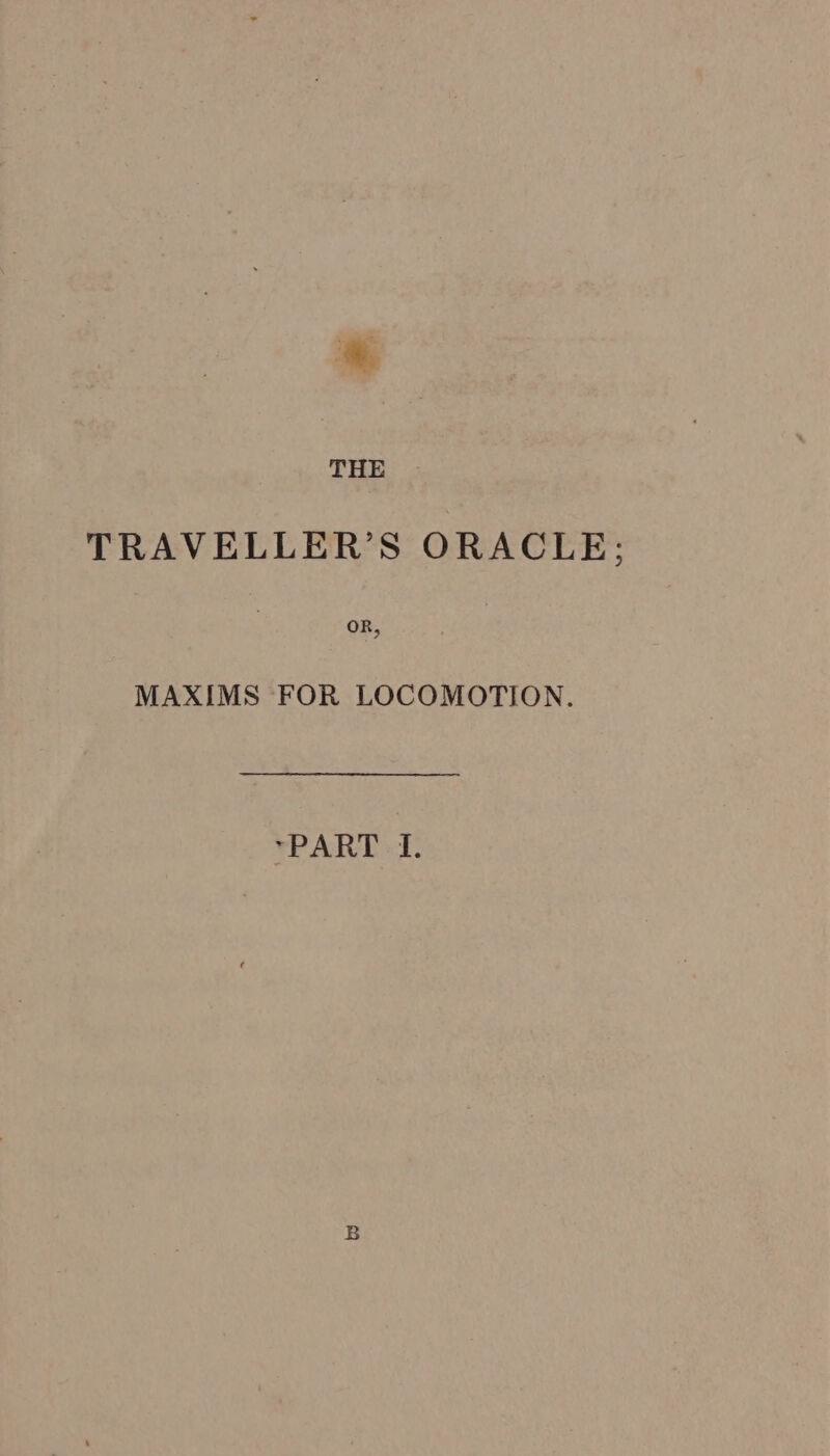 TRAVELLER’S ORACLE; MAXIMS FOR LOCOMOTION. *PART-I-