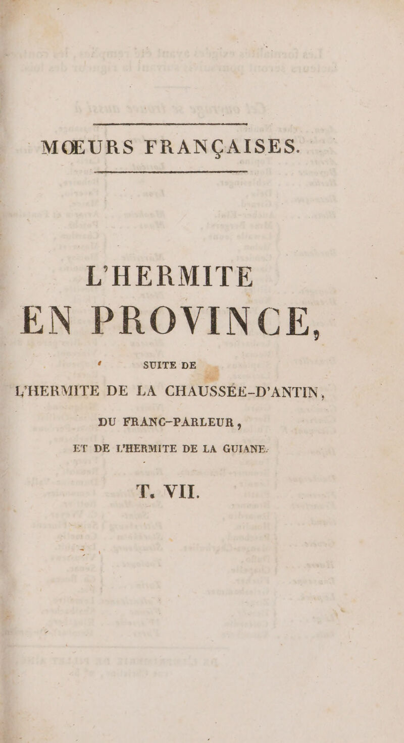 MŒURS FRANÇAISES. L'HERMITE EN PROVINCE, Fr. L'HERMITE DE LA CHAUSSÉE-D’ANTIN, DU FRANC-PARLEUR, ET DE L'HERMITE DE LA GUIANE- Te VIL