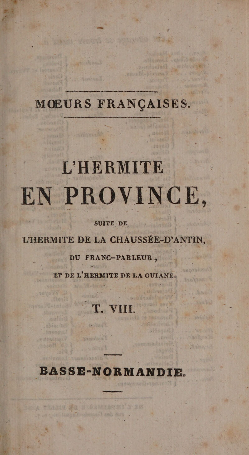 me D TD CAL, MŒURS FRANÇAISES. L'HERMITE EN PROVINCE, SUITE DE L'HERMITE DE LA CHAUSSÉE-D'ANTIN, DU FRANC-PARLEUR Ro ET DE L’ HERaTE DE LA GUIANE. CT. VILLE. BASSE-NORMANDIE. ed