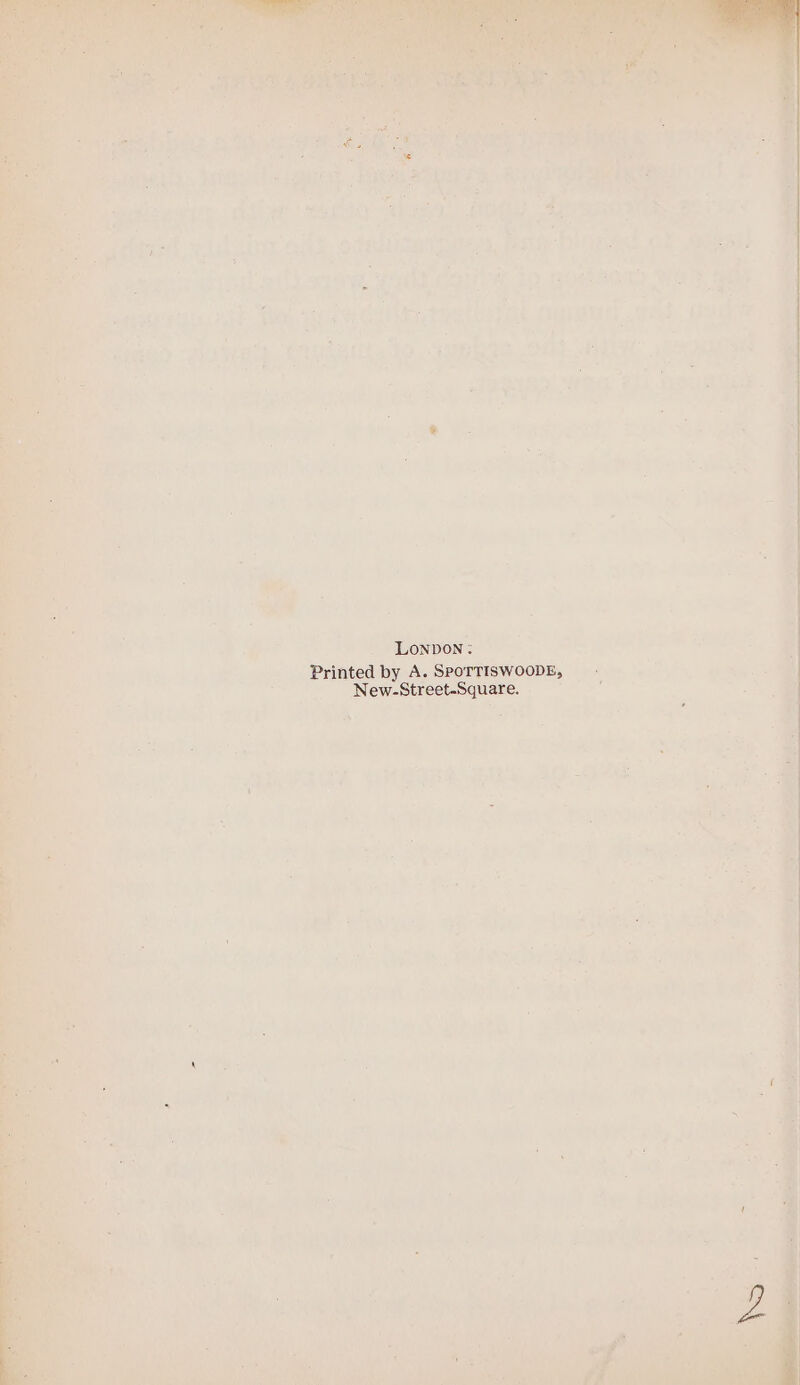 Lonvon: Printed by A. SPOTTISWOODE, —- 9.4, gees New-Street-Square. = &amp;