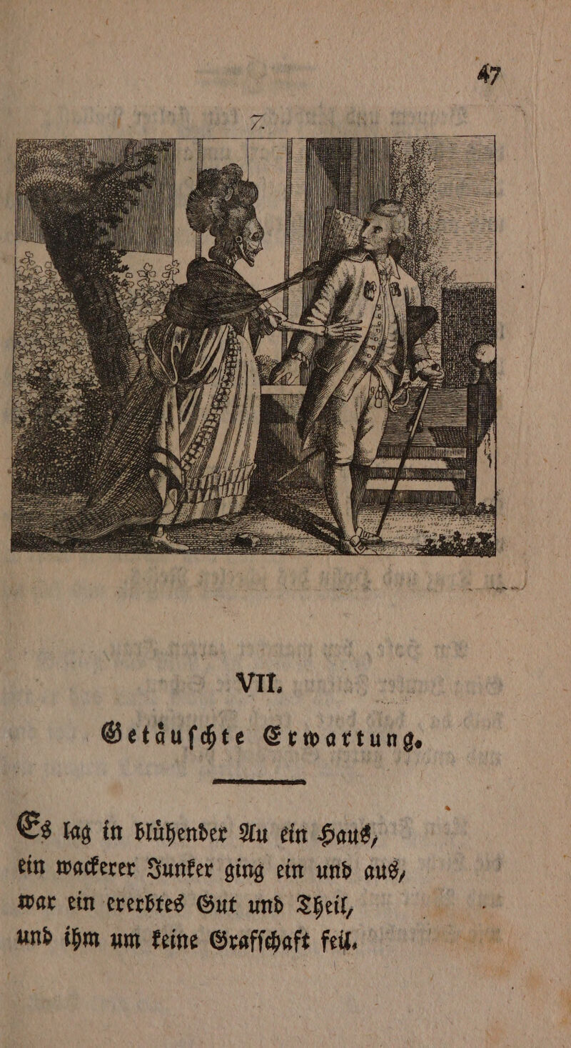 Getaͤuſchte Erwartung. Es lag in bluͤhender Au ein Haus, ein wackerer Junker ging ein und aus, war ein ererbtes Gut und Theil, ö und ihm um keine Grafſchaft feil. |