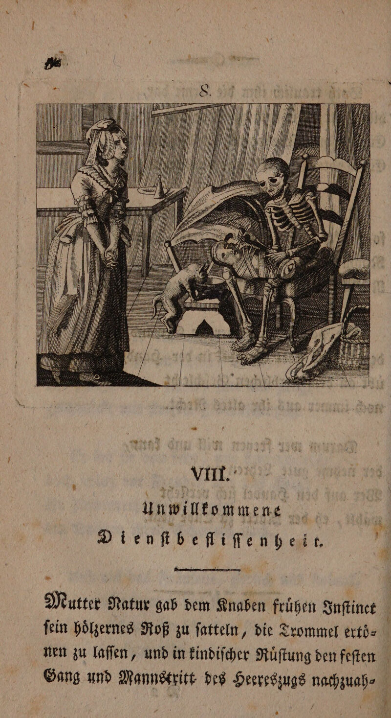 ace VIII. unwilkommene 8 Dienfibeflifenheir. m Teak Natur gab dem Knaben frühen Inſtinet fein hoͤlzernes Roß zu ſatteln, die Trommel erto⸗ i nen zu laſſen, und in kindiſcher Ruͤſtung den feſten Gang und Mannstritt des Heereszugs nachzuah⸗