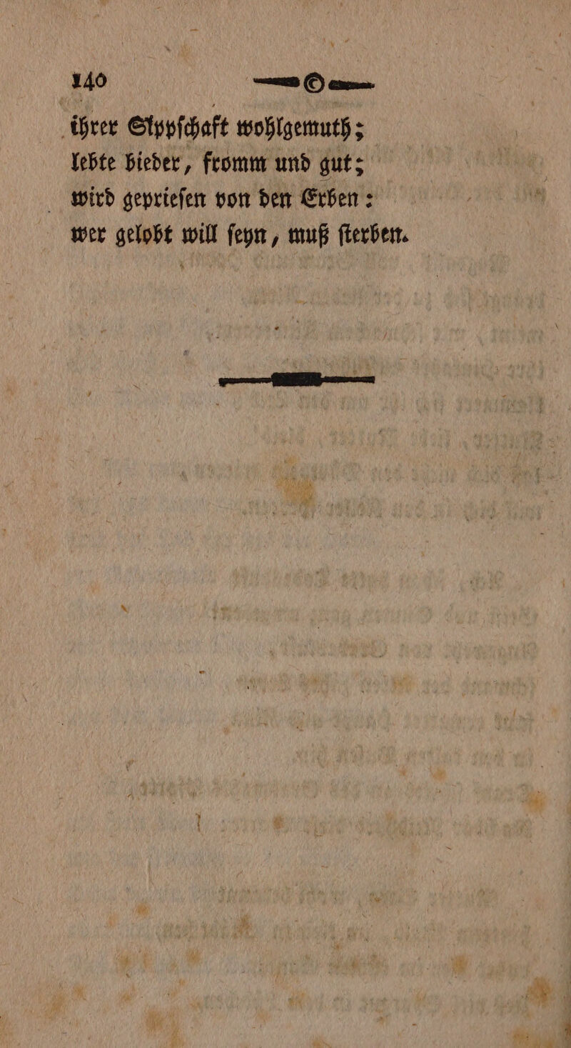 ihrer Stppſchaft wohlgemuth; lebte bieder, fromm und gut; wird geprieſen von den Erben: wer gelobt will ſeyn, muß ſterben.