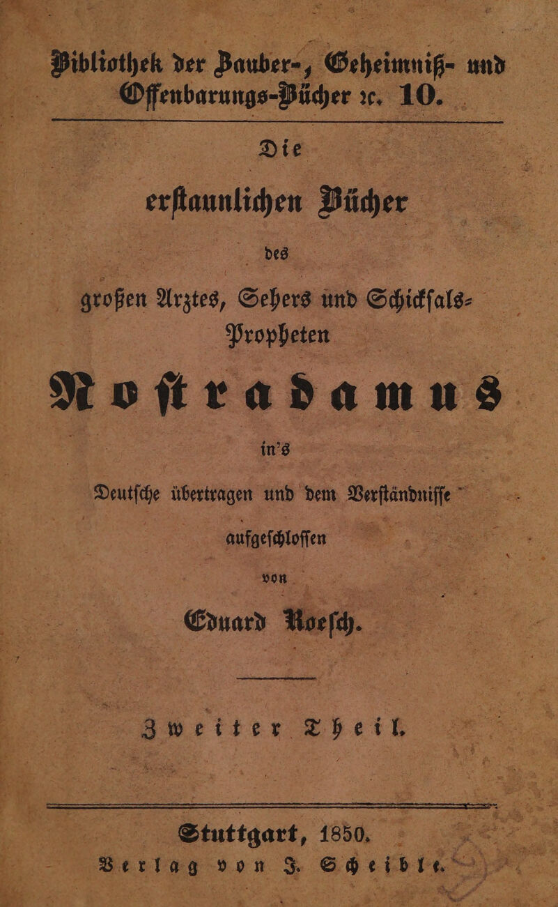 PR Offenbarungs-Püder ze. 10. Die 3 Bücher des veeßn Arztes, Sehers und Schickſals⸗ Propheten | Rokradamns | in's en RR aufgeſchloſſen | = Eduard Hof. . Zweiter Theil. Stuttgart, 1850. ee ER 1 u von &gt; S iz ei 6 10 25 =. Be