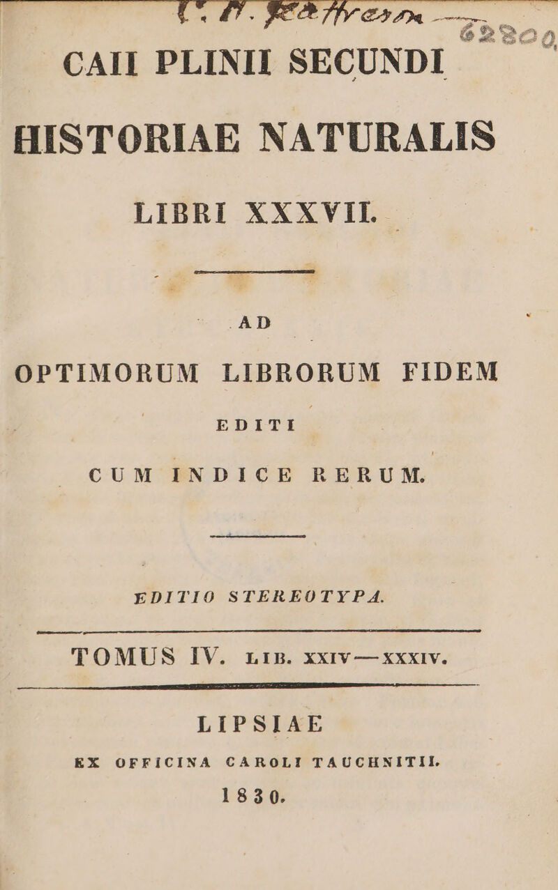 .AD OPTIMORUM LIBRORUM FIDEM EDITI CUM INDICE RERUM. EDITIO STER EOTYP A. e T OMUS IV. rin. xxiv — xxxiv. LIPSIAE EX OFFiCINA CAROLI TAUCHNITII. 18390.