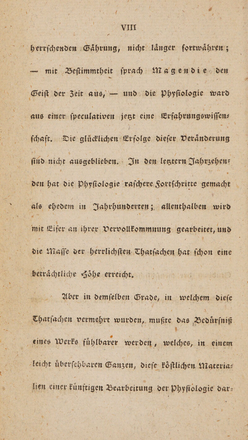 x SER mit Beſtimmtheit ſprach Magen die den — . (haft. Die glücklichen Erfolge dieſer Veraͤnderung y ; A 7 i fx Ä find nicht ausgeblieben. In den letztern Jahrzehen⸗ 1 i v el i mit Eifer an ihrer Vervollkommnung gearbeitet, und Aber in demſelben Grade, in welchem dieſe Thatſachen vermehrt wurden, mußte das Beduͤrfniß s n 5 å ig lien einer kuͤnftigen Bearbeitung der Phyſiologie dar- 1 —