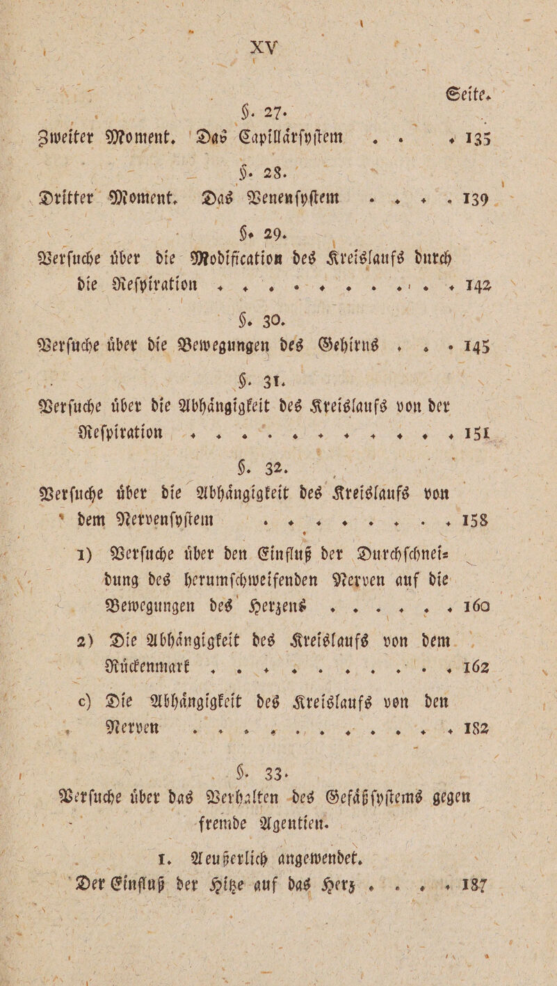 5 Seite. „ H. 27. . i Zweiter Moment. Das Capillårfyftem . . 135 s 5 9. 28. Dritter Moment. Das Venen ſyſtmm 139 H. 29. ee über die Modlfication des Kreislaufs durch die Reſpiration „%%% Es A ee H. 30. Verſuche über die Bewegungen des Gehirns . . 145 ) $. ER) | Verſuche uͤber die un des Kreislaufs von der Reſpiration %%% ᷣ DE ae ES — „ | Verſuche uͤber die Abhängigkeit des Kreislaufs von dem Netvenſyſ tm 138 1) Verſuche uͤber den Einfluß der Durchſchnei⸗ dung des herumſchweifenden Nerven auf die a Bewegungen des Herzenrn n . + 160 2) Die Abhaͤngigkeit des Kreislaufs von che Ruͤckenmark + 0 9 . 0 0 0 . 0 + 162 5 Die Abhangigkeit des Kreislaufs von den VJ! t 33 Verſuche uͤber das ah (ten des Gefaͤß ſyſtems gegen fremde Agentien. 1. Aeußerlich angewendet. x Der Eins der Hitze auf das Herz; 187