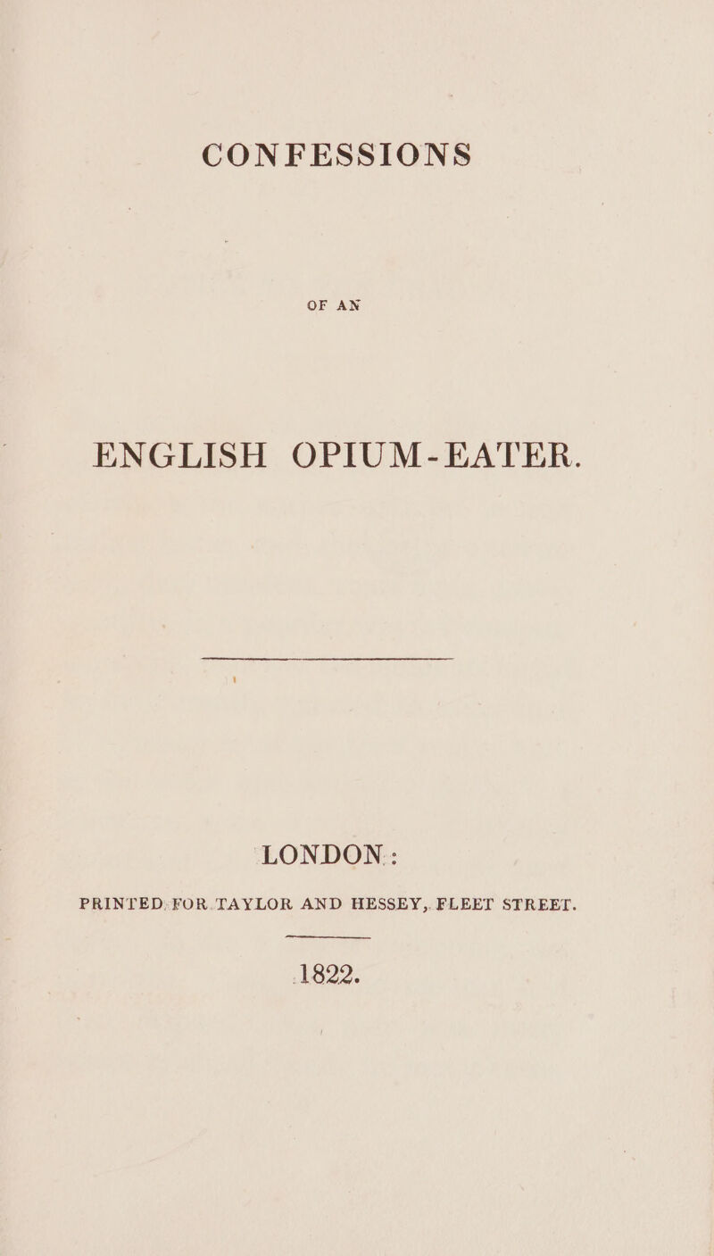 OF AN ENGLISH OPIUM-EATER. PRINTED, FOR.TAYLOR AND HESSEY,. FLEET STREET. 1822.