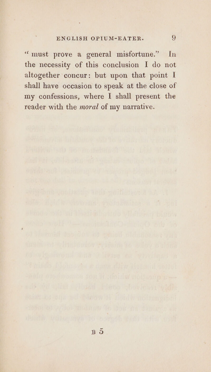 “must prove a general misfortune.” In the necessity of this conclusion I do not altogether concur: but upon that point I shall have occasion to speak at the close of my confessions, where I shall present the reader with the moral of my narrative.