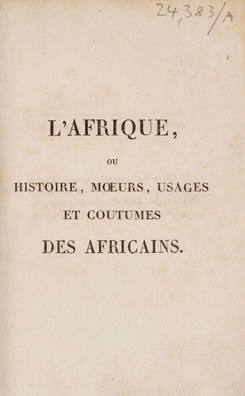 L'AFRIQUE, OU HISTOIRE, MOŒEURS, USAGES ET COUTUMES DES AFRICAINS.