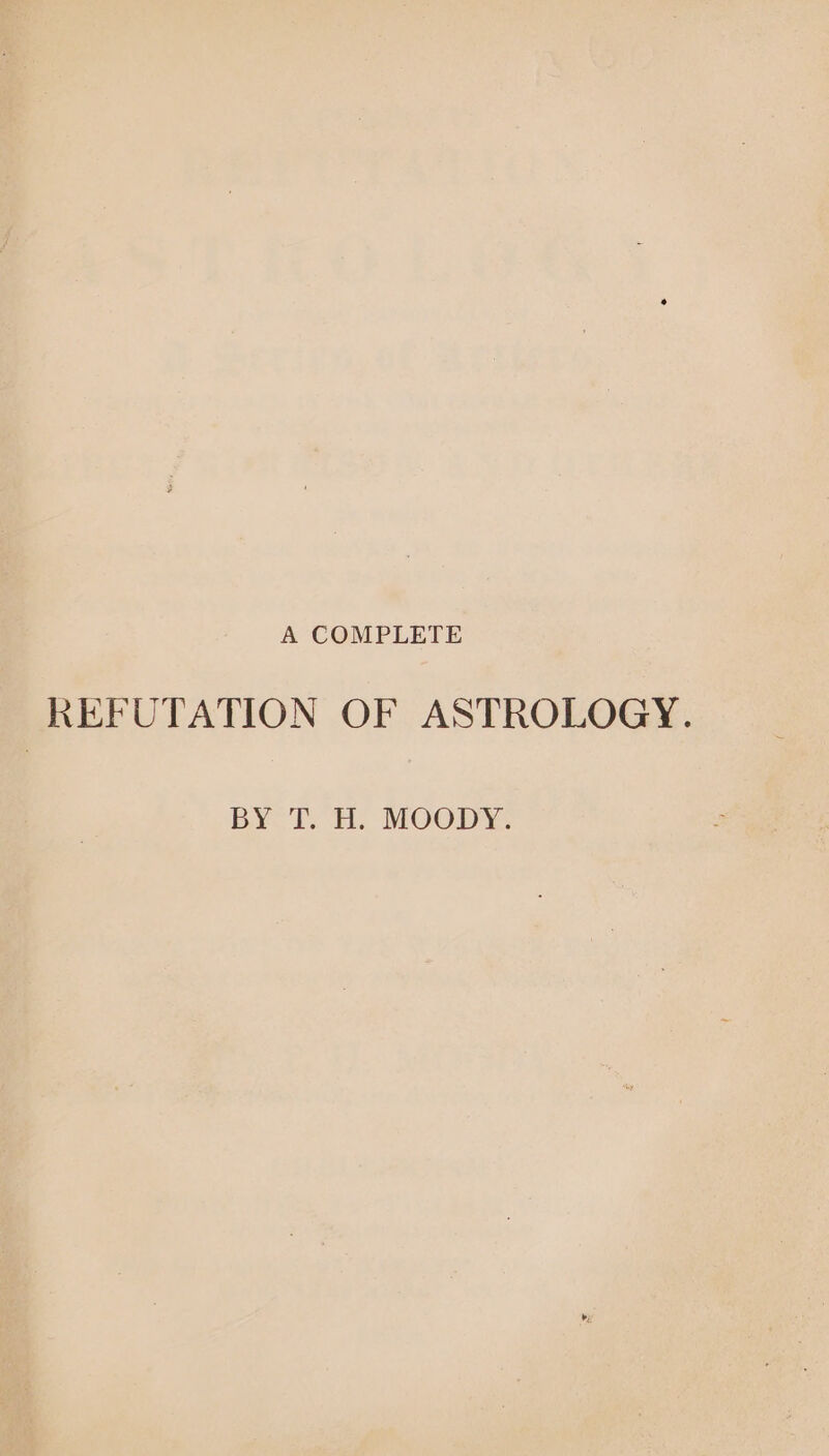 A COMPLETE REFUTATION OF ASTROLOGY. BY T. H. MOODY.