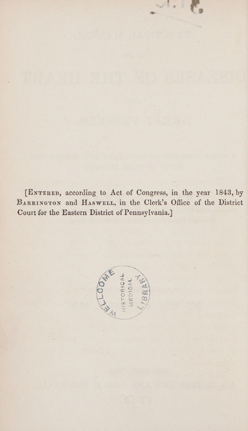 [Enrrnzp, according to Act of Congress, in the year 1843, by Barrineron and Haswe tt, in the Clerk’s Office of the District Court fer the Eastern District of Pennsylvania.] } ae ENS A A a K &lt; Te NX en Sn NS 2 6 a SE D © à Eu æ eo, row