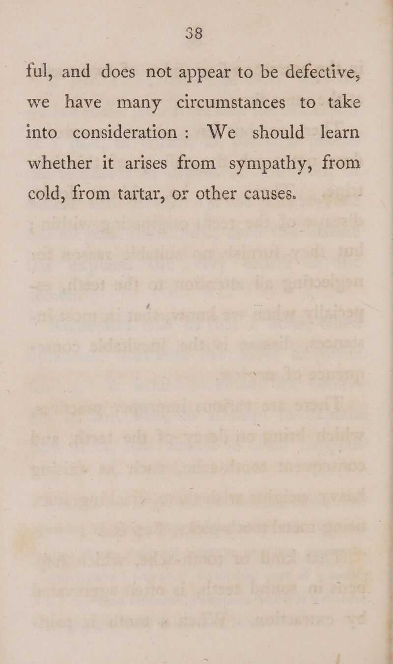 ful, and does not appear to be defective, we have many circumstances to. take into consideration: We should learn whether it arises from sympathy, from cold, from tartar, or other causes.