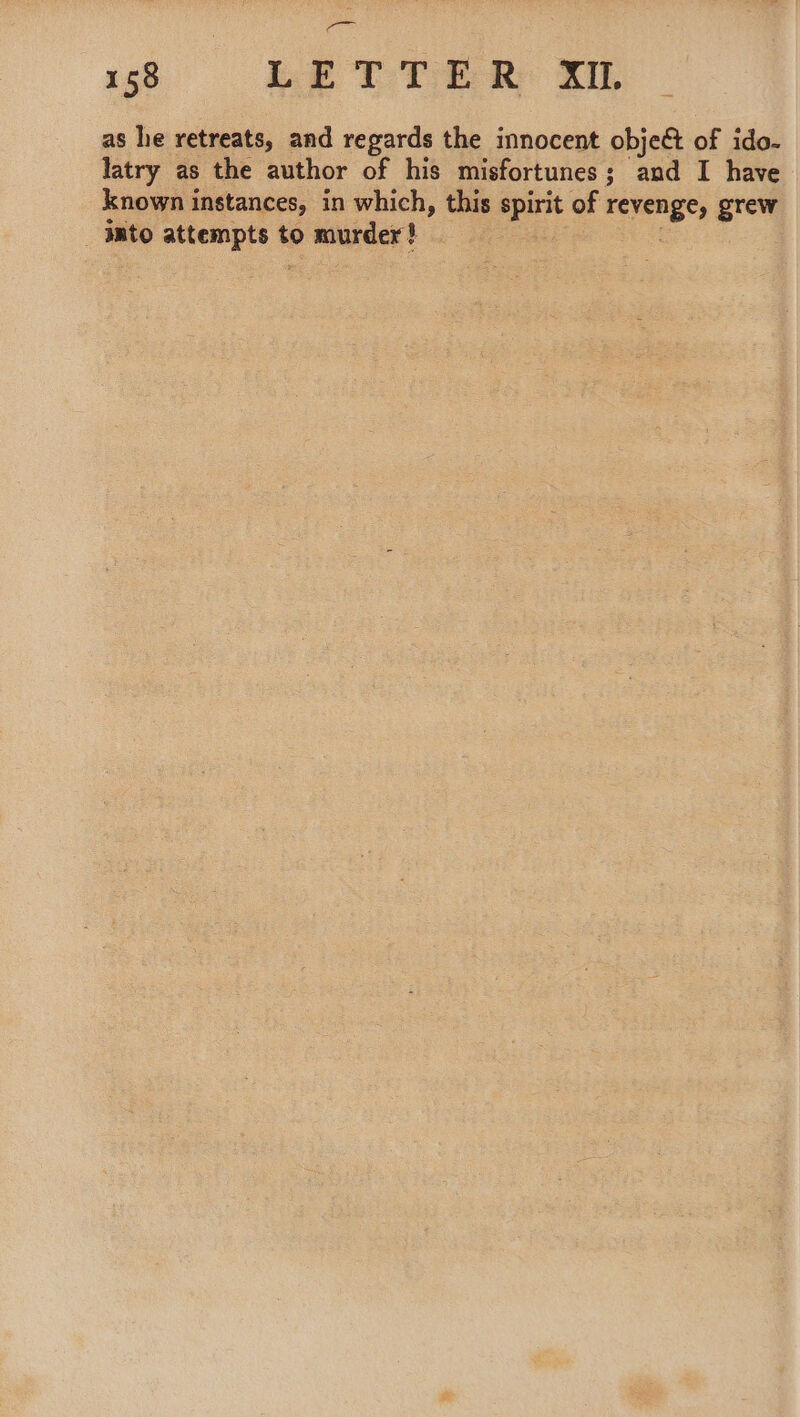 as he retreats, and regards the innocent object of ido- latry as the author of his misfortunes; and I have known instances, in which, this pei of revenge, grew Jato Nath sep to murder !