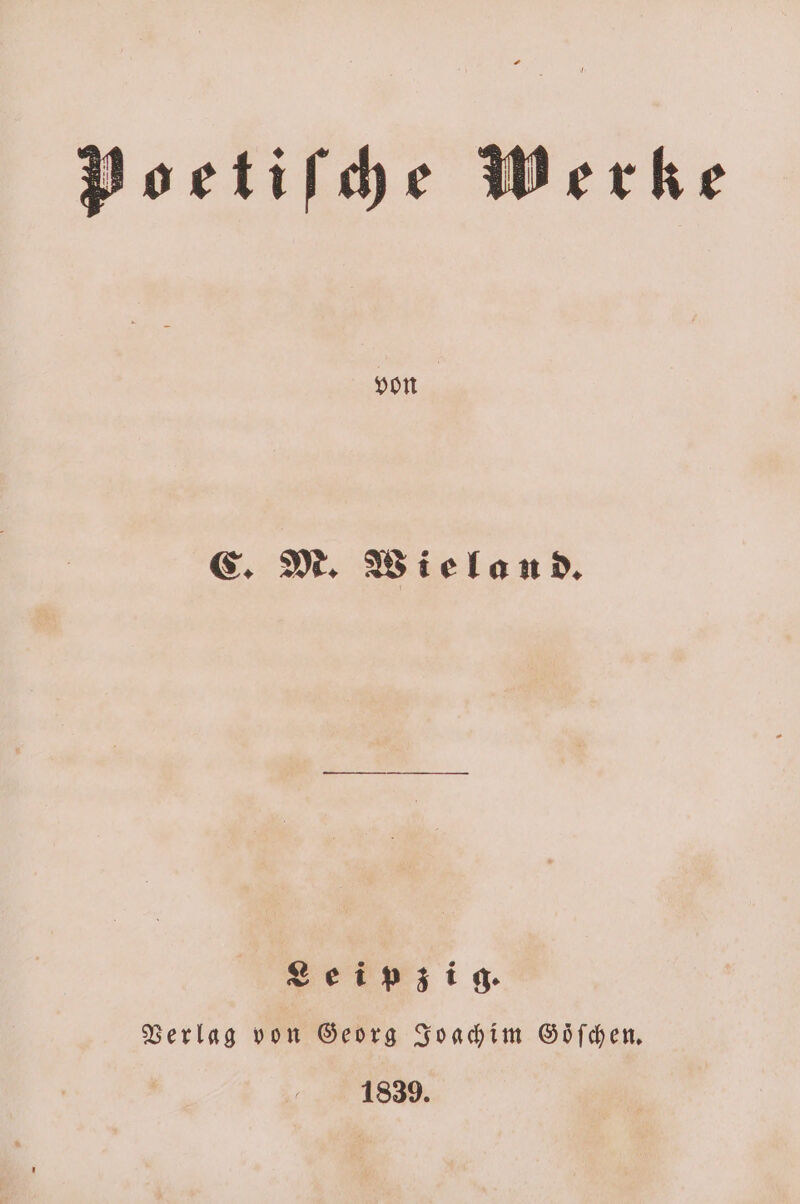 Portifhe Werke von C. M. Wieland. ei zig. Verlag von Georg Joachim Goͤſchen. 1839.