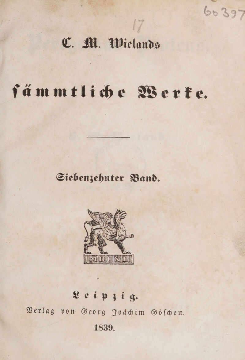 17 C. M. Wielands fämmtliche Werke. Siebenzehnter Band. Leipzig. Verlag von Georg Jodchim Goͤſchen. 1839.