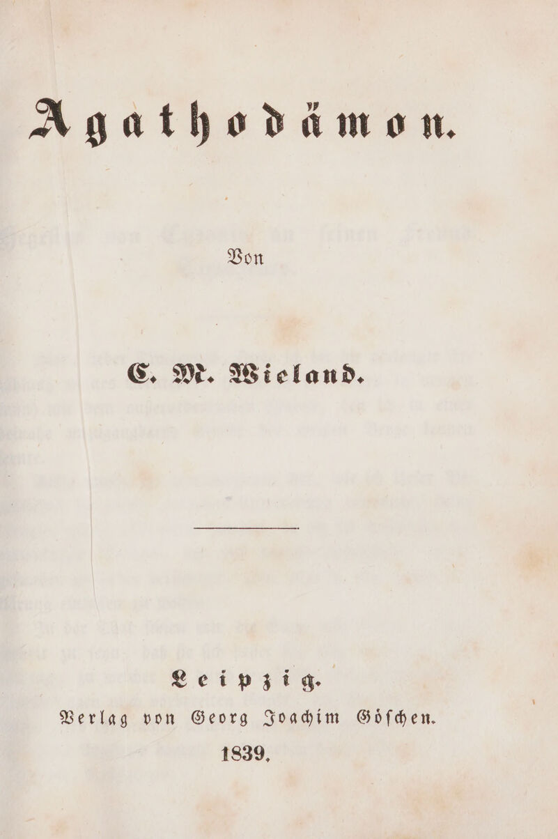 Agathodämon. Von C. M. Wieland. Leipzig. Verlag von Georg Joachim Goͤſchen. 1839.