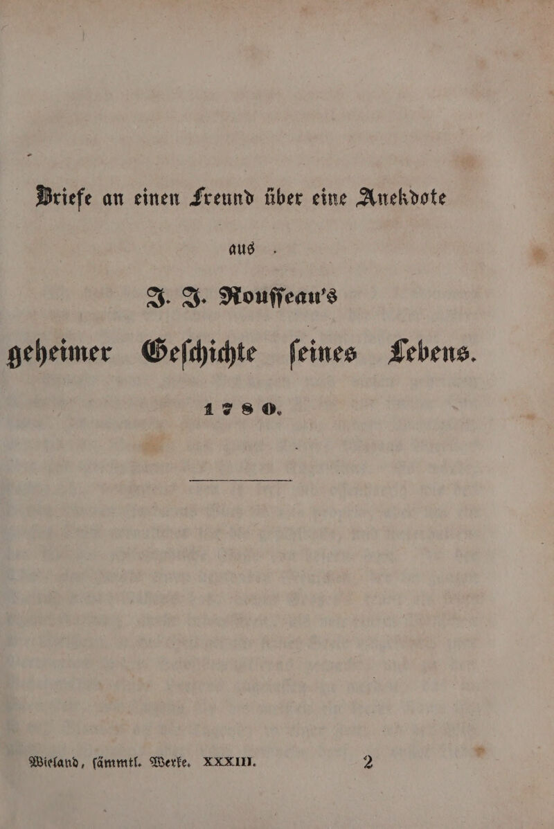 Briefe an einen Freund über eine Anekdote aus J. J. Rouſſeau's geheimer Geſchichte ſeines Lebens. 178 0. Wieland, ſämmtl. Werke. XXXIII. 2