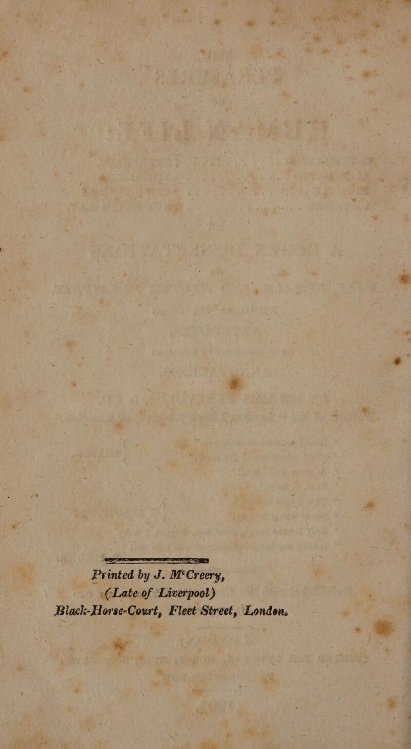  . RA * pe Le Shekabtiaces *® ‘% om &gt; - * i * » Printed by J. M‘Creery, (Late of Liverpool) ‘. Black-Horse-Court, Fleet Street, London.