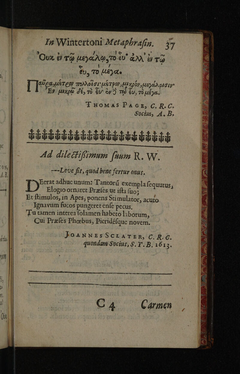 ? 3 e J Is e 5 PN em Ovx. &amp; T Ueyo.Ac 70-60 (X. à T LS WR : 2 TO Ute T2787 5927, 75M vol G1 AST OV LL pOT Me A pLG Ly* EP juxp&amp; J6, T $v' ey) T9 $u, Tou ja.. THoMasPaAGcr, C. R.C. Socius, A. B. | $$$i $$$ obor od Loto HETIIIITIITIIIIIIIITTTI | MUR CLCHDI INTR NEAR, UI meas oa e 1 Ad dilectiffimum fnm R.W. ---Leve fit, quod bene fertur onus. I9 adhuc unum: Tantorá exempla fequutus, | Elogio ornaret Przes uc ifta fuo : | | — Etfítimulos, in Apes, ponens Stimulator, acuto Ignavum fucos pungeret enfe pecus, Tu tsmen interea folamen habeto laborum, Cui Przíes Phoebus, Pieridéfque novem. —- Kd R1- u ULT Oy | | i | JoawNrzsScCLATER,C.R.C. | quondam Socius, $9. Y. B, 1615. | 1 KIT eT m nes rn Carmen