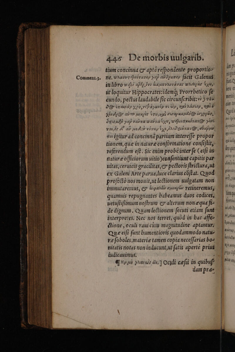 Comment, 3, tium concinna cz 4pté re[pondente proportio» ne. whazvs izevop yap ayOgumoy facit Galenus in libro ws afp o1 lxumvAPTATAS WAOVQAS Aye it loquitur Hippocrates:idemq; Prorrbetico fe (83 , , VOR A € xivelg(gr età T9 wthgót quina Firpuu y Ia xUg Ue, se igitur ad concinna partium intereffe propor tature officiorum uitio)confentiunt capitis par tiitas; cerutcis gracilitas,e» pectoris ftrictura,ut ex Galeni Avte parua,luce clarius coftat. Quod profecto nos mouit,ut lectionem uulgatam non immutarenius, ey ligant» epinglw retineremus; quamuis repugnantes babeamus duos. codices; uetuftifimum noftrum cx alterum nonequa fi^ interpretes. Nec nos terret, quód in bac affe- élione , oculi raui cuit magnitudine. aptantur Que eifi funt bumentioris quodammodo natwe v. foboles materie tamen copia neceffarias bo^ nitatis notas non inducunt,ut fatis aperte prius iudicauimus. | 2 €] Hp ih yoavade àv, ] Ocwli cefti in quibuf no, dam pras in. i ngu M fat.Q B hee c I muerto : Muy yi PITT | ' | grat [ IT ac bia | wu 4 ay | Lund) | IET Mc li IIT v7 ltvso SA Yu | l / NUM | pM 4t,