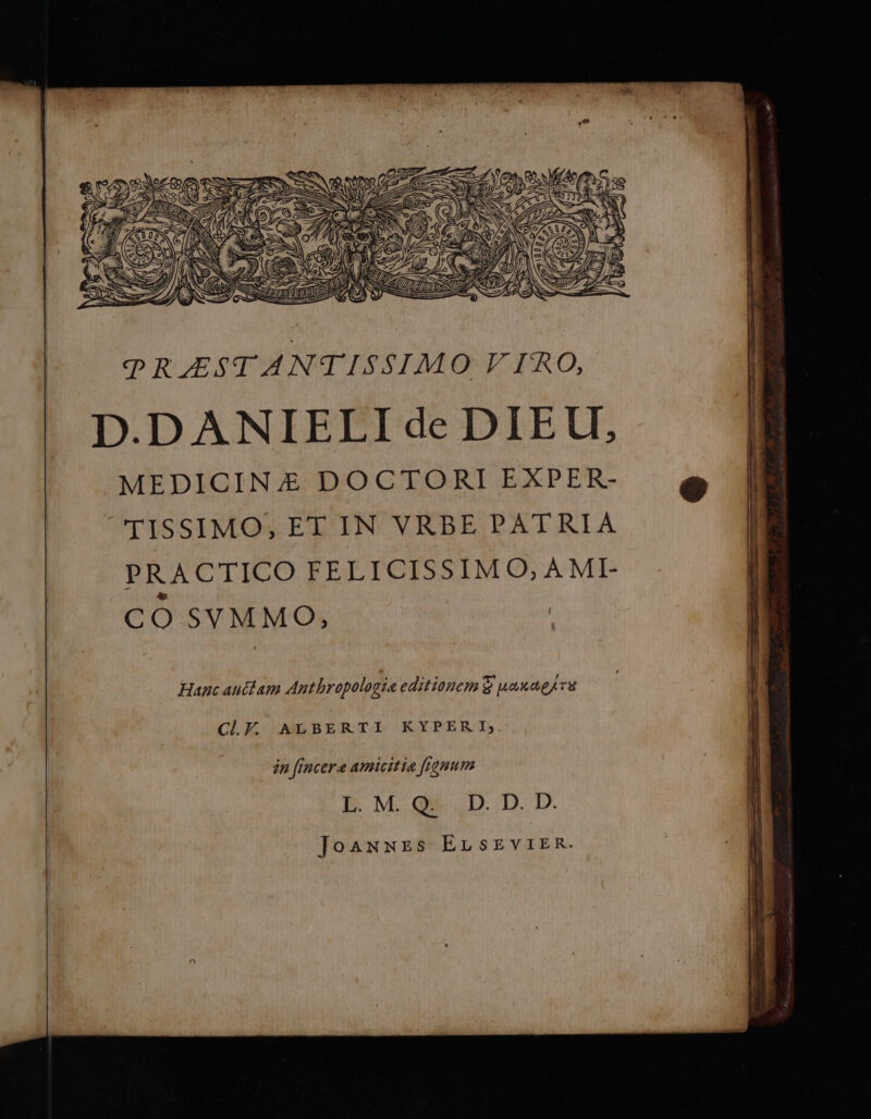 pRESTANTISSIMO VIRO, D.DANIELI de DIEU, MEDICINA DOCTORI EXPER- TISSIMO,;, ET IN VRBE PATRIA Hanc auctam Anthropologta editionem $ uauagsru CLE. ALBERTI KYPERI,; in [incer amicitie frgnum L.M.Q. D. D. D. Joamwres ErnsEviER.