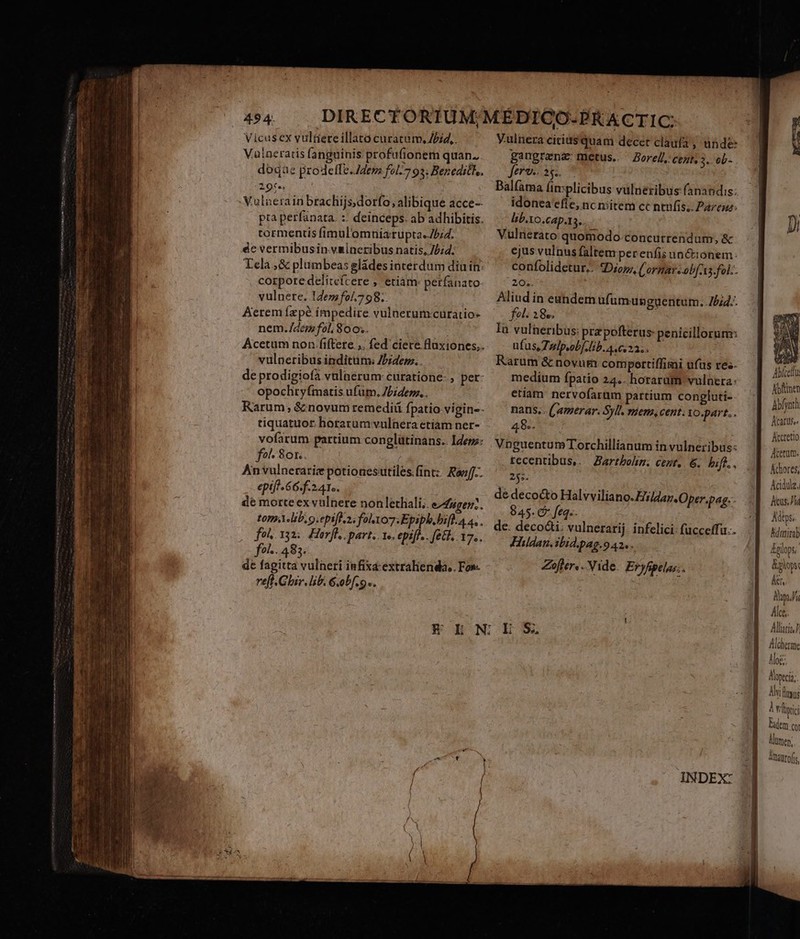 — — X RIS acm s. Vicusex vultereillato curatum, /bid,. Valneratis fanguinis profufionem quan... doqae prodeffe. dena fol-7 93; Beneditt,. 1gie | Valnerain brachijs;dorfo; alibique acce-- pra perfanata. :: deinceps. ab adhibitis. tormentis fimul omniatupta.b;4. dc vermibusin vagineribus natis, 75:4; Tela ,&amp; plumbeas gládes interdum din in: corpore delitefcere ,. etiam. perfanato vulnere. 14ezzfo/.798.. Aerem ízpé impedire vulnerunvcuratio- nem./4em fol; 800.. Acetum non fiftere ,. fed ciere fluxiones,. vulneribus inditum; Zzdem.. de prodigiofa vulnerum: curatione- ; per- opochityfmatis ufüm. Jbrdemz.. Rarum; &amp;novum remedii fpatio vigin-- tiquatuor: horarum vulhera etíam ner- vofarum partium conglütinans.. Idenz: fo Sor. | Anvulnerarie potiouesutiles.fintz Ren. eptf^ 66. f. 2.4 Te. de morte ex vulnere non lethali;. e^fugen.. ton lib, 9 epifl.2s folo: Epiph. bsfh. a a. . foh 132... Horfl,. part. 1e. epifl.. feti. 17. fol-. 483. de fagitta vulneri infixa extralienda.. Foe- reft.Ghir. lib. 6.obf.9.. Y.ulnera cicius quam decet clauía , unde: gangranz: metus.. Zorel], ceat, 3. eb- Jerestag, ; Balfama (in:plicibus vulneribus (anandis: idonea efle, nc niitem cc neufis.. Pare: lib.Yo.cap.1 bo. Vulnerato quomodo-concutrendum, &amp; ejus vulnus faltem perenfis un&amp;ionem: confolidetur.. «Dior, ('orgat . obf t3. fol. 2:05. Aliud in eundem ufumunguentum. 254... fel. 28e. i Ia vulneribus: prz pofterus- penicillorum: ufas.Taip.ob[ lib. A c. 23.. Rarum &amp; novum comportiffimi ufus res. medium fpatio 24.. horarum vulnera: etiam: nervofarüm partium conglati- nans.. ('amerar. Syll. men, cent. 10.part. . 48.. Vnguentum Torchillianum in vulneribus: tecentbus,.— Bartbohn; cest. 6. biff., 2i de decocto Halvviliano. Hildar.Oper.pag.- 845. C feq. |Hildan. sbid.pag.9 42, . Zofler.. Vide. Eryfgelus. Abíceldu. Abftnen Abf nth Ácarus». Kccretio Acetum. Áchores, Acidulz, Acus. Jia Adtps. Kdmiirab Iglops, Egls &amp;et, My Álcs. Allia Alder Alo; Aoneci; Avis ! vli Em (y lumen; Amaro,