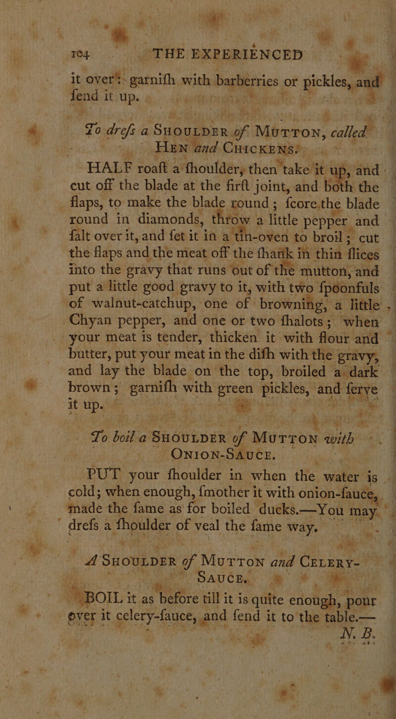 7? eels ie “th - ee ; ? : : ; ; a | ; # fend it up. Zo def a SHounpER ff, Murron, called. Han ‘and: CHICKENS? cut off the blade at the firft joint, and bot h the flaps, to make the blade round ; {core.the blade round in diamonds, throw a little PUPP Gand the flaps and the meat off the fhank in thin flices into the gravy that runs out of the mutton, and put a little good gravy to it, with two fpoonfuls brown ; ; garnith with Bet apt and eg To boil a Sadvipan ae Murron with, ONION-SAUCE. drefs a thpulde: of veal the ane Way es. vd Suounpen of Morrox a CELERY- DAUCH: ee - age NR, t