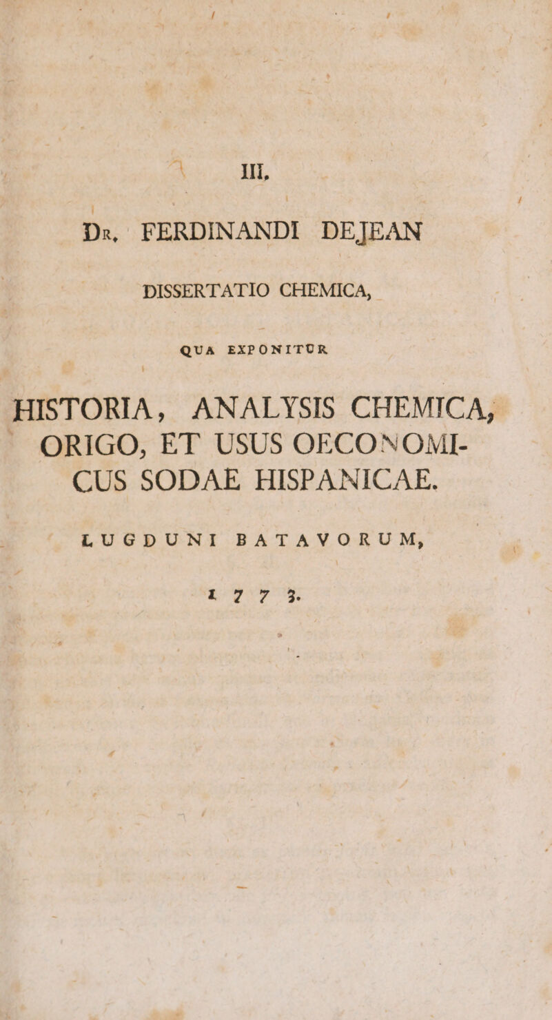 $ III, Ds, FERDINANDI DE[EAN DISSERTATIO CHEMICA, QUA EXPONITUR — ANALYSIS CHEMICA, ^ ORIGO, ET USUS OECONOMI- CUS SODAE HISPANICAE. LUGDUNI BATAVORUM, 177 5$